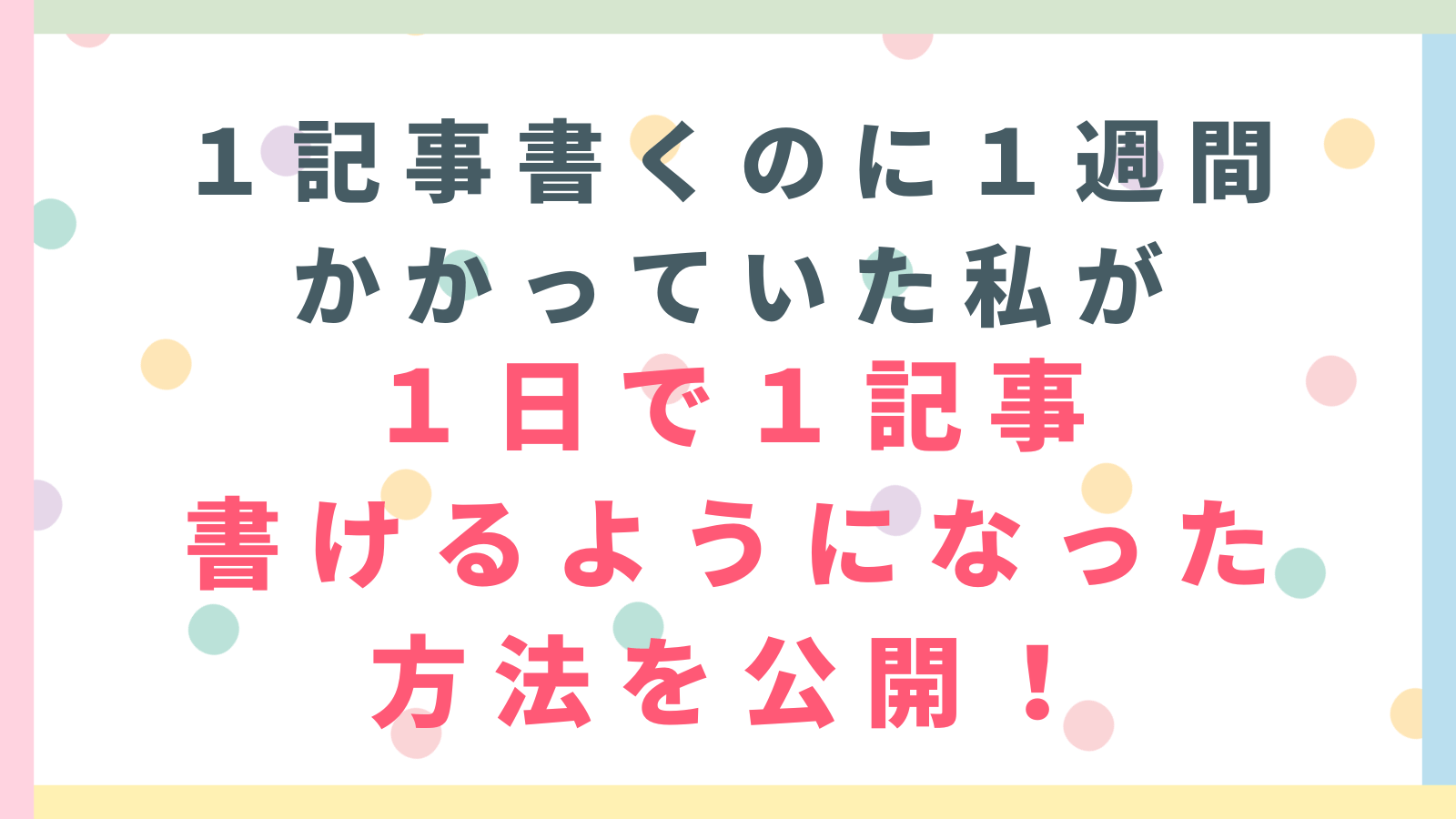 １記事書くのに１週間かかっていた私が１日で１記事書けるようになった方法を公開！